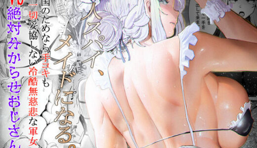 軍人スパイ、メイドになる。〜私、絶対失敗しないので！自国のためなら手コキも一切妥協しない冷酷無慈悲な軍女VS絶対分からせおじさん！〜 無料エロ漫画 raw